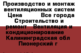 Производство и монтаж вентиляционных систем › Цена ­ 100 - Все города Строительство и ремонт » Вентиляция и кондиционирование   . Калининградская обл.,Пионерский г.